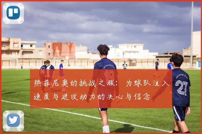 热菲尼奥的挑战之旅：为球队注入速度与进攻动力的决心与信念