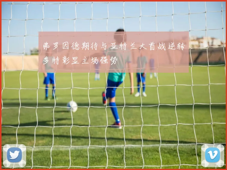 弗罗因德期待与亚特兰大首战逆转多特彰显主场强势