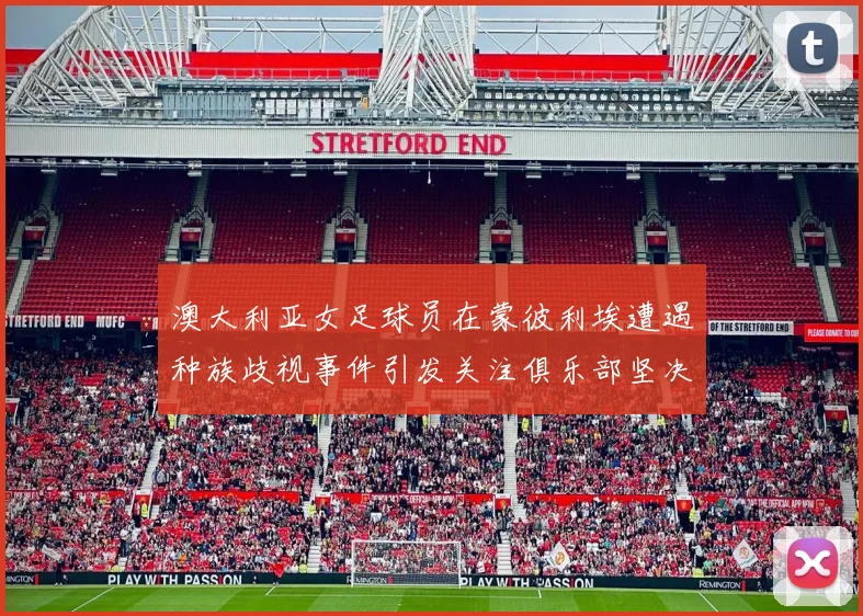 澳大利亚女足球员在蒙彼利埃遭遇种族歧视事件引发关注俱乐部坚决否认