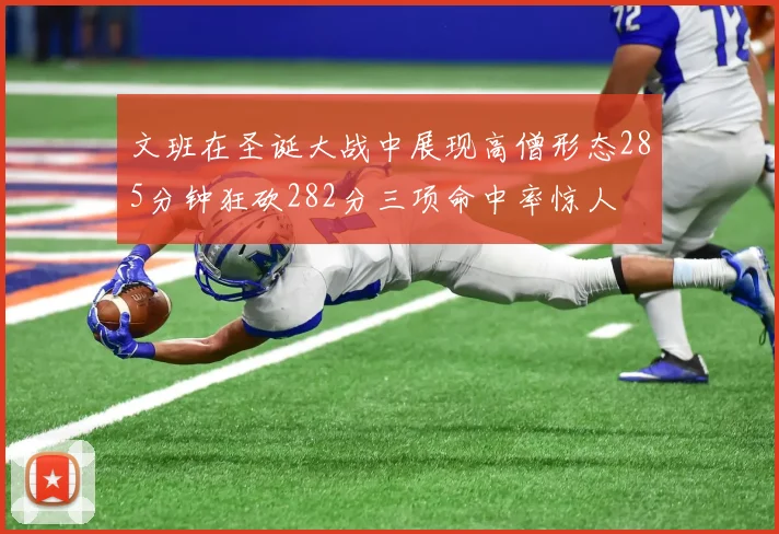 文班在圣诞大战中展现高僧形态285分钟狂砍282分三项命中率惊人