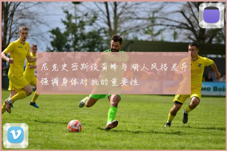 尼克史密斯谈黄蜂与湖人风格差异强调身体对抗的重要性