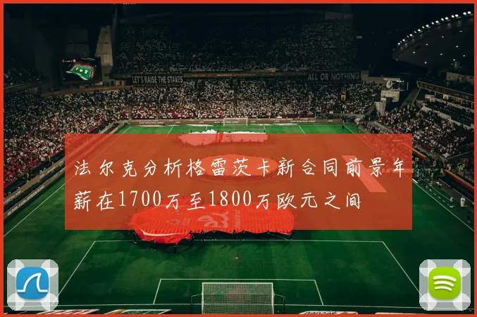 法尔克分析格雷茨卡新合同前景年薪在1700万至1800万欧元之间