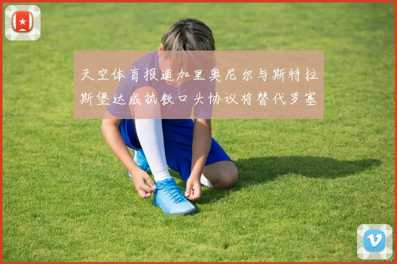 天空体育报道加里奥尼尔与斯特拉斯堡达成执教口头协议将替代罗塞尼尔