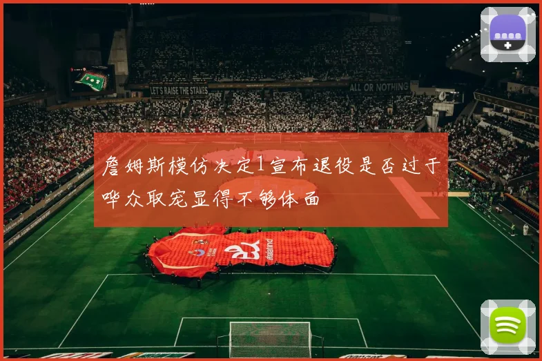 詹姆斯模仿决定1宣布退役是否过于哗众取宠显得不够体面