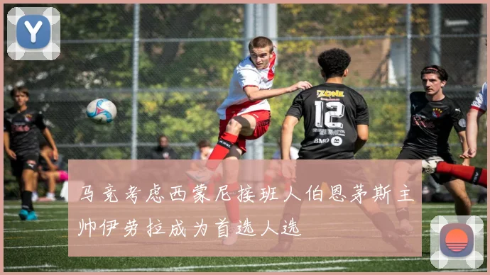 马竞考虑西蒙尼接班人伯恩茅斯主帅伊劳拉成为首选人选