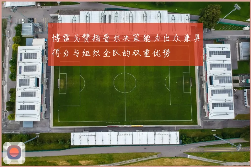 博雷戈赞扬普尔决策能力出众兼具得分与组织全队的双重优势