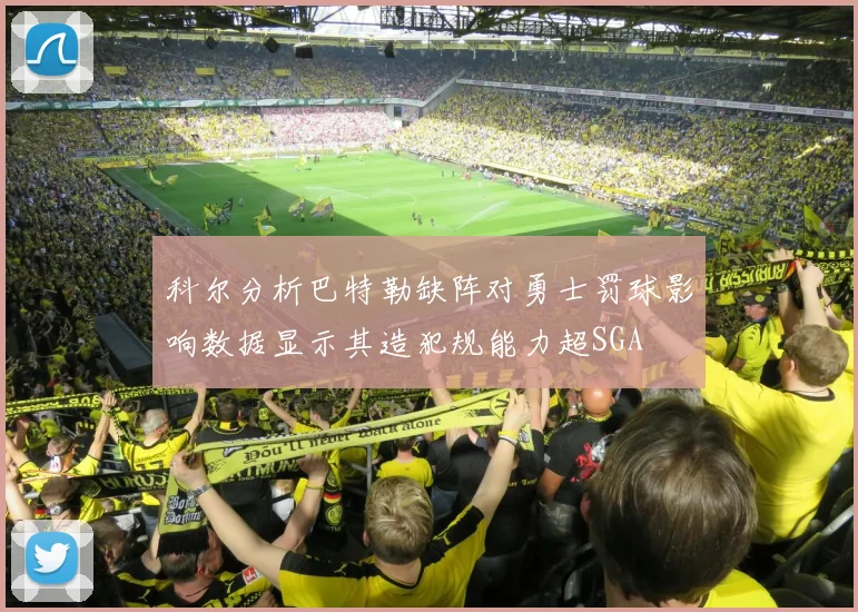 科尔分析巴特勒缺阵对勇士罚球影响数据显示其造犯规能力超SGA
