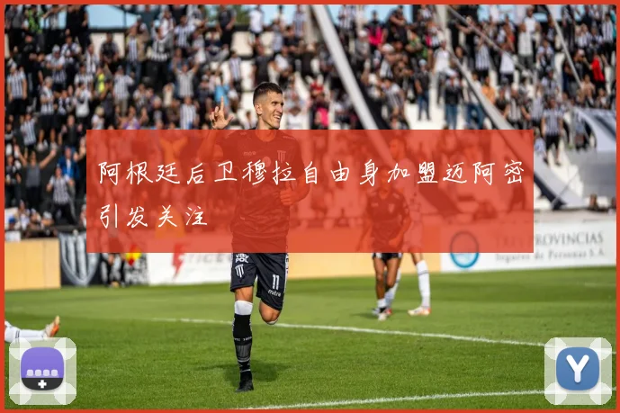 阿根廷后卫穆拉自由身加盟迈阿密引发关注