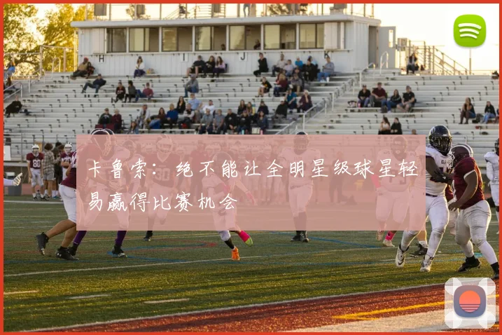 卡鲁索：绝不能让全明星级球星轻易赢得比赛机会