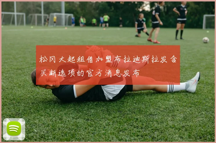 松冈大起租借加盟布拉迪斯拉发含买断选项的官方消息发布