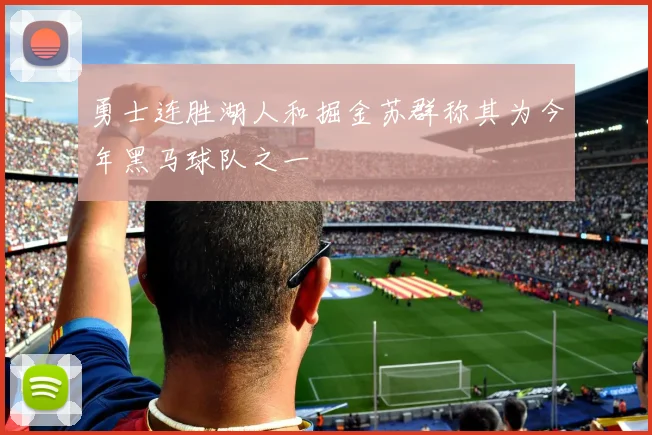 勇士连胜湖人和掘金苏群称其为今年黑马球队之一