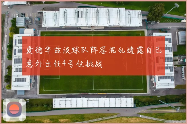 爱德华兹谈球队阵容混乱透露自己意外出任4号位挑战