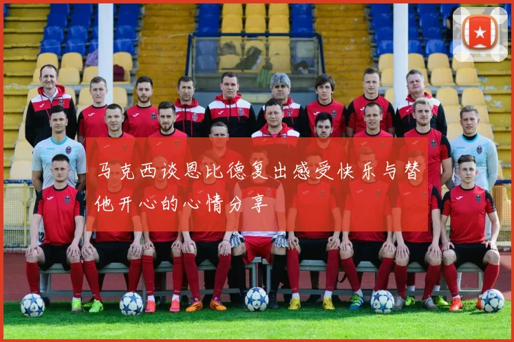 马克西谈恩比德复出感受快乐与替他开心的心情分享